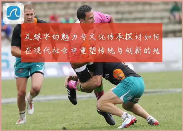 足球字的魅力与文化传承探讨如何在现代社会中重塑传统与创新的结合