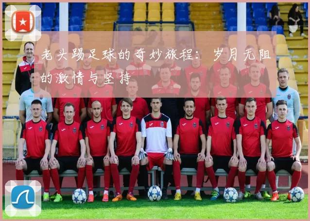 老头踢足球的奇妙旅程：岁月无阻的激情与坚持