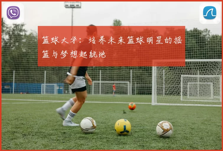 篮球大学：培养未来篮球明星的摇篮与梦想起航地