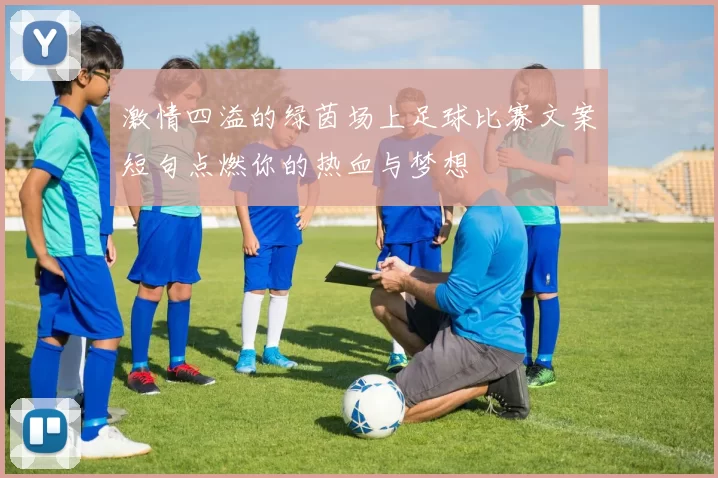 激情四溢的绿茵场上足球比赛文案短句点燃你的热血与梦想
