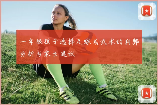 一年级孩子选择足球或武术的利弊分析与家长建议